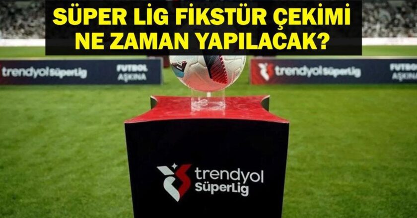 Trendyol Süper Lig Ne Zaman Başlayacak? Süper Lig Fikstür Kura Çekimi Ne Zaman Yapılacak?